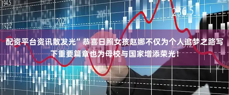 配资平台资讯散发光”恭喜日照女孩赵娜不仅为个人追梦之路写下重要篇章也为母校与国家增添荣光！