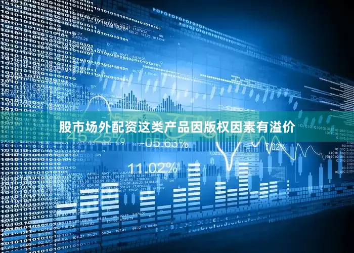 股市场外配资这类产品因版权因素有溢价